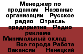 Менеджер по продажам › Название организации ­ Русское радио › Отрасль предприятия ­ Радио реклама › Минимальный оклад ­ 15 000 - Все города Работа » Вакансии   . Ненецкий АО,Кия д.